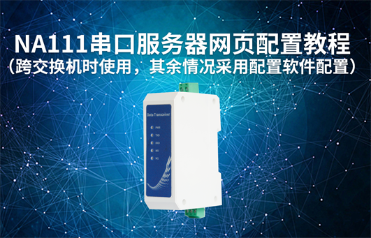【物聯(lián)科普】NA111串口服務(wù)器網(wǎng)頁配置教程