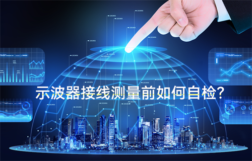 物聯(lián)網(wǎng)無(wú)線(xiàn)通信示波器接線(xiàn)測(cè)量前的三個(gè)自檢方法