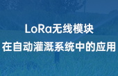 LoRa無線模塊在自動灌溉系統(tǒng)中的應用