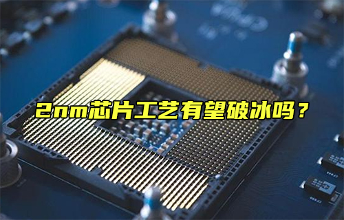 【科普視頻】2nm芯片工藝有望破冰嗎？