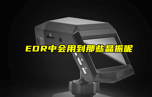 【科普視頻】EDR中會用到那些晶振呢？