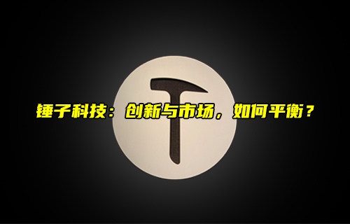 【科普視頻】錘子科技：創(chuàng)新與市場，如何平衡？