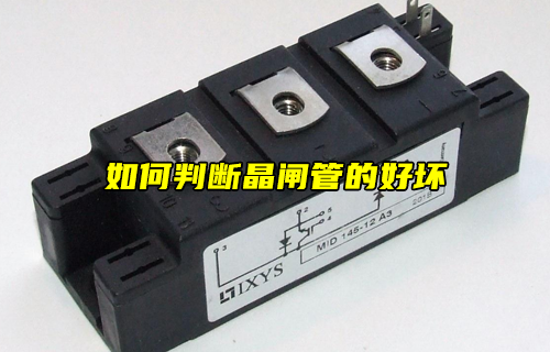 【科普視頻】如何判斷晶閘管的好壞