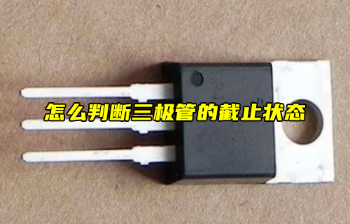 【科普視頻】怎么判斷三極管的截止狀態(tài)？