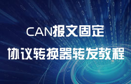 基于CAN報文固定協(xié)議轉(zhuǎn)換器轉(zhuǎn)發(fā)教程