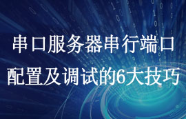 串口服務(wù)器串行端口配置及調(diào)試的6大技巧