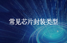 什么是封裝？常見芯片封裝類型匯總，建議收藏！