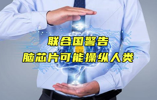 【科普視頻】聯(lián)合國(guó)警告：腦芯片可能操縱人類(lèi)