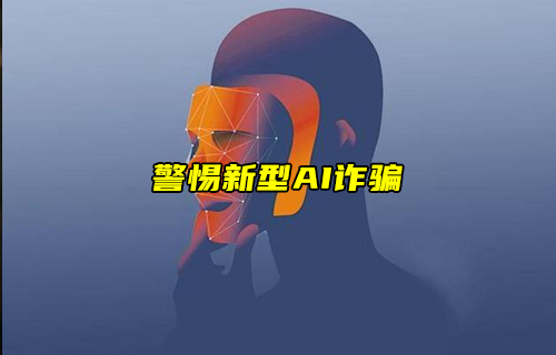 【科普視頻】警惕新型AI詐騙