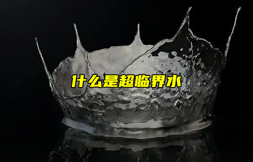 【科普視頻】什么是超臨界水？