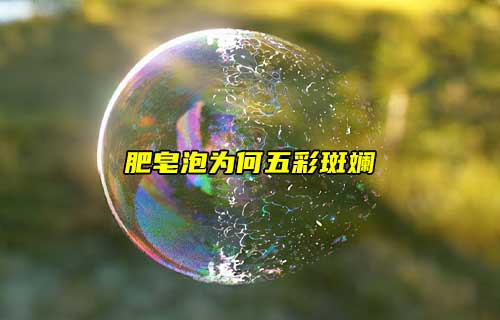 【科普視頻】揭秘：肥皂泡為何五彩斑斕