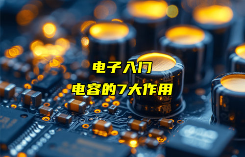 【物聯(lián)科普】電子入門分享：電容的7大作用