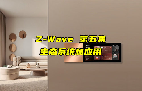 【Z-Wave技術(shù)解析】Z-Wave的生態(tài)系統(tǒng)和應(yīng)用講解