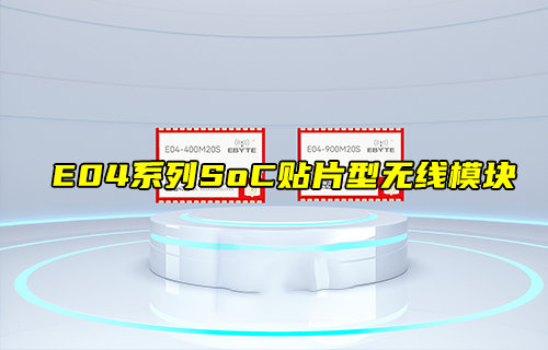 【新品推薦】E04系列SoC貼片型無線模塊產(chǎn)品簡介