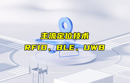 【物聯(lián)科普】RFID、BLE、UWB主流定位技術(shù)詳解對(duì)比