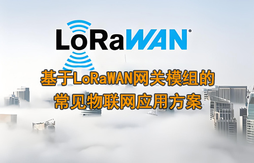 基于LoRaWAN網(wǎng)關(guān)模組的常見(jiàn)物聯(lián)網(wǎng)應(yīng)用方案