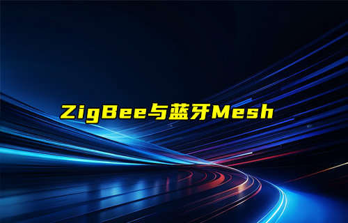 【物聯(lián)科普】智能家居領(lǐng)域中ZigBee與藍(lán)牙Mesh