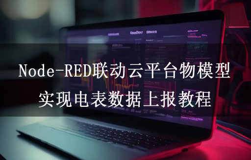 Node-RED聯(lián)動(dòng)云平臺(tái)物模型實(shí)現(xiàn)電表數(shù)據(jù)上報(bào)教程