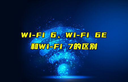 【物聯科普】Wi-Fi 6、Wi-Fi 6E和Wi-Fi7的區(qū)別