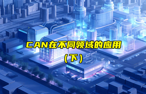 【CAN總線全面解析】CAN協(xié)議在不同領(lǐng)域的通信應(yīng)用（下）