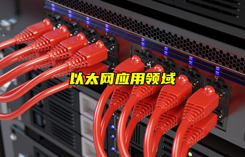 【以太網(wǎng)技術(shù)解析】以太網(wǎng)應(yīng)用領(lǐng)域詳解