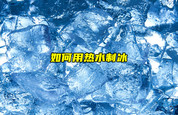 【物聯(lián)科普】如何用熱水制冰？