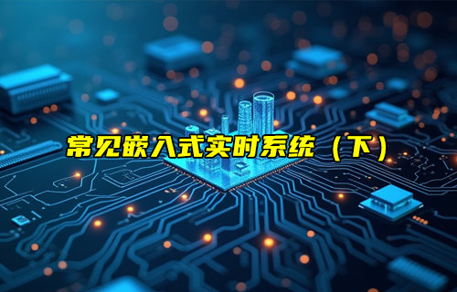 【物聯(lián)科普】常見的嵌入式實時系統(tǒng)（下）