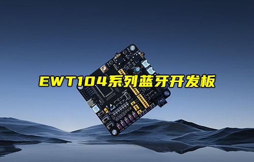 【新品推薦】EWT104系列藍(lán)牙模塊開(kāi)發(fā)板產(chǎn)品簡(jiǎn)介