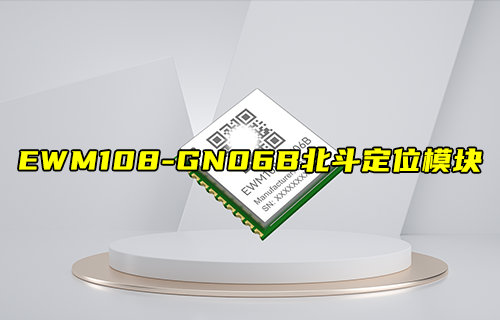 【新品推薦】EWM108-GN06B系列北斗衛(wèi)星定位模塊簡介