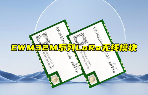 【新品推薦】EWM32M系列LoRa無(wú)線(xiàn)模塊產(chǎn)品簡(jiǎn)介