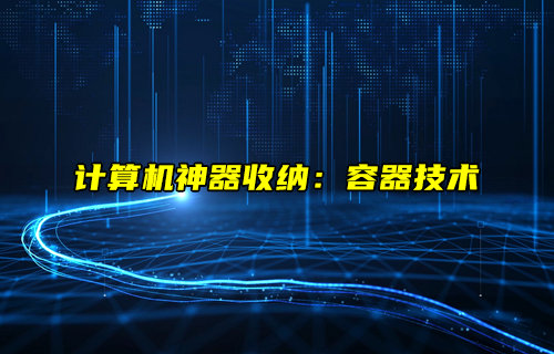 【物聯(lián)科普】計(jì)算機(jī)神器收納：容器技術(shù)