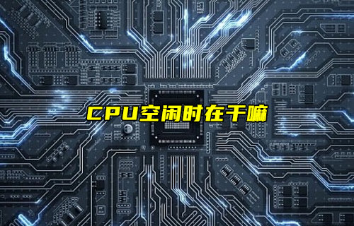 【物聯(lián)科普】電腦CPU空閑時在干嘛？
