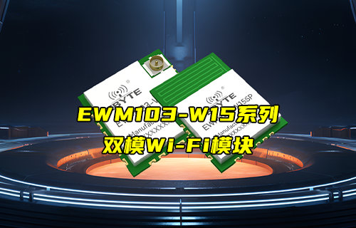 EWM103-W15系列WiFi+BLE5.1雙模WiFi模塊新品推薦